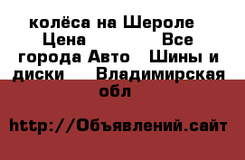 колёса на Шероле › Цена ­ 10 000 - Все города Авто » Шины и диски   . Владимирская обл.